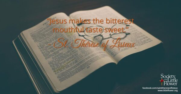 "Jesus makes the bitterest mouthful taste sweet." - St. Therese