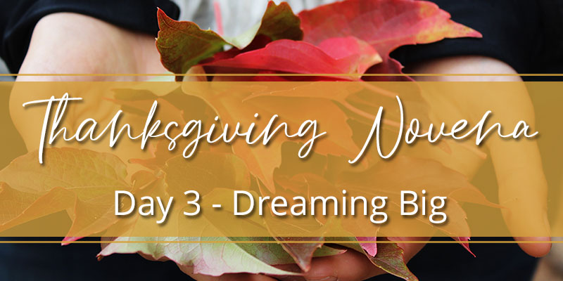 Thanksgiving Novena Day Three: Dreaming Big