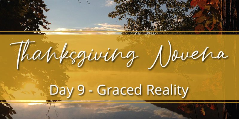 Thanksgiving Novena Day Nine: Graced Reality